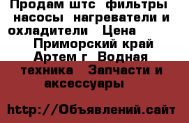 Продам штс, фильтры, насосы, нагреватели и охладители › Цена ­ 7 800 - Приморский край, Артем г. Водная техника » Запчасти и аксессуары   